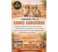 MANUEL DE LA SOURIS KANGOUROU: Le guide complet sur la survie dans le désert, le comportement, la physiologie, la conservation et la gestion ... les plus extraordinaires de la nature