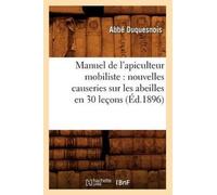 Manuel de l'Apiculteur Mobiliste: Nouvelles Causeries Sur Les Abeilles En 30 Lecons (Ed.1896)