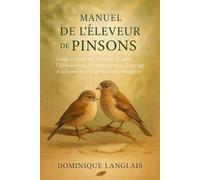 MANUEL DE L'ÉLEVEUR DE PINSONS: Guide complet sur les soins, la santé, l'alimentation, le comportement, l'élevage et la possession d'animaux de compagnie
