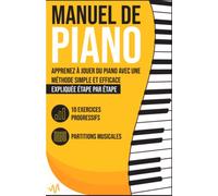 Manuel de Piano: Apprenez à jouer du Piano avec une Méthode simple et efficace expliquée étape par étape. 10 Exercices progressifs + Partitions Musicales