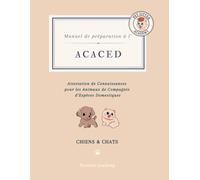 Manuel de préparation à l'ACACED CHIENS CHATS: Attestation de Connaissances pour les Animaux de Compagnie d’Espèces Domestiques CHIENS & CHATS : ... ... Animaux de Compagnie d’Espèces Domestiques)