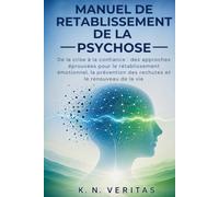 MANUEL DE RETABLISSEMENT DE LA PSYCHOSE: De la crise à la confiance : des approches éprouvées pour le rétablissement émotionnel, la prévention des rechutes et le renouveau de la vie