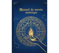 Manuel de Survie Esotérique: Secrets Anciens et Pratiques Modernes pour Survivre à l’Invisible