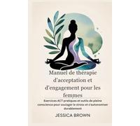 Manuel de thérapie d'acceptation et d'engagement pour les femmes: Exercices ACT pratiques et outils de pleine conscience pour soulager le stress et s'autonomiser durablement