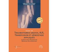 Manuel de traumatismes graves, ALR, transfusion et hémostase appliqués: En anesthésie-réanimation et médecine péri-opératoire