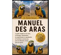 MANUEL DES ARAS: Le guide complet sur les soins, le dressage, l'alimentation, le comportement, la reproduction et l'entretien à vie des aras, pour les débutants comme pour les experts.