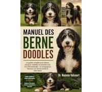 MANUEL DES BERNEDOODLES: Le guide complet pour élever, éduquer, toiletter et prendre soin d'un Bernedoodle : un compagnon heureux, en bonne santé et bien élevé