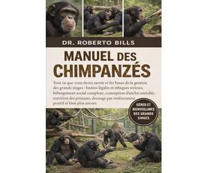 MANUEL DES CHIMPANZÉS: Tout ce que vous devez savoir et les bases de la gestion des grands singes : limites légales et éthiques strictes, hébergement ... des primates, dressage par renforcement po...