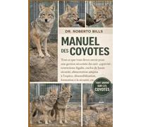 MANUEL DES COYOTES: Tout ce que vous devez savoir pour une gestion sécurisée des animaux en captivité : restrictions légales, enclos de haute ... formation à la sécurité, etc.