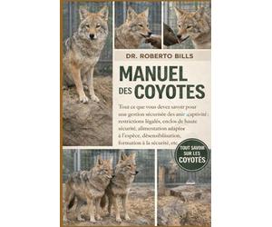 MANUEL DES COYOTES: Tout ce que vous devez savoir pour une gestion sécurisée des animaux en captivité : restrictions légales, enclos de haute ... formation à la sécurité, etc.