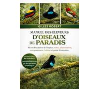 MANUEL DES ÉLEVEURS D'OISEAUX DE PARADIS: Fiche descriptive de l'espèce, soins, alimentation, comportement, habitat et guide d'entretien