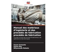 Manuel des matériaux d'ingénierie et des procédés de fabrication procédés de fabrication: Un guide complet des principes fondamentaux, des applications et des techniques