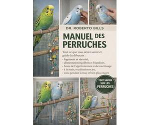 MANUEL DES PERRUQUES: Tout ce que vous devez savoir et guide du débutant : logement et sécurité, alimentation équilibrée et friandises, bases de ... jeu, soins pendant la mue et bien plus enc...