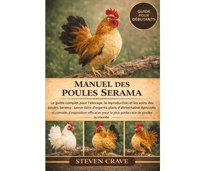 MANUEL DES POULES SERAMA: Le guide complet pour l’élevage, la reproduction et les soins des poules Serama : savoir-faire d’experts, plans ... pour la plus petite race de poules au monde