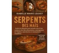 MANUEL DES SERPENTS DES MAÏS: Guide du débutant pour prendre soin d'une couleuvre des blés : alimentation, aménagement de l'habitat, reproduction et manipulation simplifiées
