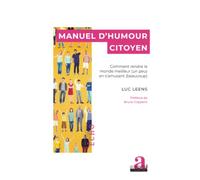 Manuel d'humour citoyen: Comment rendre le monde meilleur (un peu) en s’amusant (beaucoup)