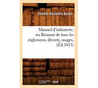 Manuel d'infanterie, ou Résumé de tous les réglemens, décrets, usages, (Éd.1813) (Sciences Sociales)