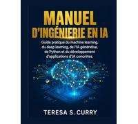 MANUEL D'INGÉNIERIE EN IA: Guide pratique du machine learning, du deep learning, de l'IA générative, de Python et du développement d'applications d'IA concrètes.