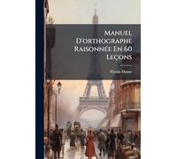 Manuel D'orthographe Raisonnée En 60 Leçons