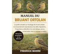 MANUEL DU BRUANT ORTOLAN: Le guide complet sur l’écologie du bruant ortolan, le comportement reproducteur, les défis migratoires, l’importance ... la conservation dans un paysage en mutation