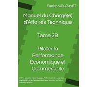 Manuel du Chargé d’Affaires - Tome 2B : Piloter la Performance Economique et Commerciale: Suivi Financier, PFA, Trésorerie, Facturation, Commandes et ... (Manuel du Chargé d’Affaires Technique)