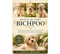 MANUEL DU CHIEN BICHPOO: Le guide ultime pour prendre soin d'un Bichpoo (Poochon) : comportement, nutrition, toilettage, santé, éducation et vie quotidienne pour des chiens heureux et équilibrés