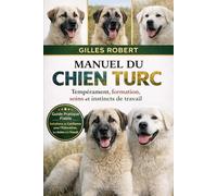 MANUEL DU CHIEN TURC: Tempérament, formation, soins et instincts de travail