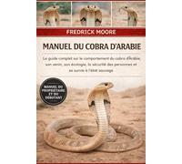 MANUEL DU COBRA D’ARABIE: Le guide complet sur le comportement du cobra d’Arabie, son venin, son écologie, la sécurité des personnes et sa survie à l’état sauvage