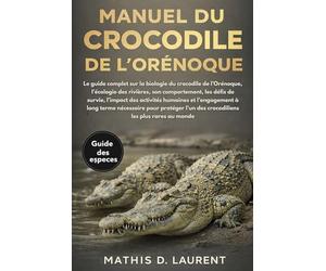 MANUEL DU CROCODILE DE L’ORÉNOQUE: Le guide complet sur la biologie du crocodile de l’Orénoque, l’écologie des rivières, son comportement, les défis ... à long terme nécessaire pour protéger