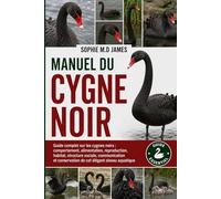 MANUEL DU CYGNE NOIR: Guide complet sur les cygnes noirs : comportement, alimentation, reproduction, habitat, structure sociale, communication et conservation de cet élégant oiseau aquatique