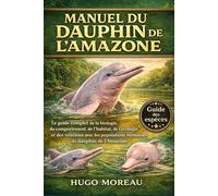 MANUEL DU DAUPHIN DE L’AMAZONE: Le guide complet de la biologie, du comportement, de l’habitat, de l’écologie et des relations avec les populations humaines du dauphin de l’Amazone