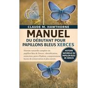 MANUEL DU DÉBUTANT POUR PAPILLONS BLEUS XERCES: Histoire naturelle complète du papillon bleu de Xerces : identification, extinction, perte d’habitat, ... leçons de conservation et plus encore.