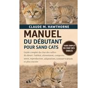 MANUEL DU DÉBUTANT POUR SAND CATS: Guide complet du chat des sables du désert : habitat, alimentation, comportement, reproduction, adaptations, conservation et plus encore