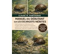 MANUEL DU DÉBUTANT SUR LES ESCARGOTS NÉRITES: Guide pratique pour débutants sur les escargots nérites : exigences de l’aquarium, qualité de l’eau, ... santé de la coquille et plus encore.