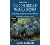 MANUEL DU DINDON OCELLÉ POUR DÉBUTANTS: Le guide complet sur la biologie du dindon ocellé, son comportement, l’écologie tropicale, l’impact des ... pour protéger une véritable espèce forestière