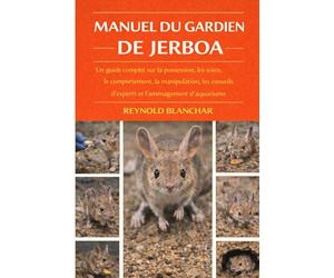 MANUEL DU GARDIEN DE JERBOA: Un guide complet sur la possession, les soins, le comportement, la manipulation, les conseils d'experts et l'aménagement de l'habitat