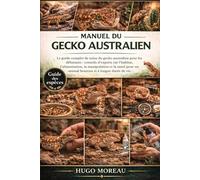 MANUEL DU GECKO AUSTRALIEN: Le guide complet de soins du gecko australien pour les débutants : conseils d’experts sur l’habitat, l’alimentation, la ... un animal heureux et à longue durée de vie