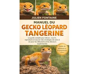 MANUEL DU GECKO LÉOPARD TANGERINE: Le guide complet pour élever, nourrir, reproduire et assurer des stratégies de soins à vie pour les débutants et les éleveurs expérimentés