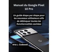 Manuel du Google Pixel 10 Pro: Un guide étape par étape pour les nouveaux utilisateurs afin de débloquer toutes les fonctionnalités cachées