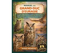 MANUEL DU GRAND-DUC D’EURASIE: Un guide complet sur la faune consacré au comportement, à l’habitat, à la chasse, à la reproduction, à la conservation ... du plus grand hibou d’Europe et d’Asie