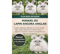 MANUEL DU LAPIN ANGORA ANGLAIS: Le guide complet pour débutants sur les soins du lapin angora anglais, l’entretien et la tonte de la laine, le ... manipulation sans stress pour les débutants