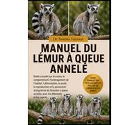 MANUEL DU LÉMUR À QUEUE ANNELÉ: Guide complet sur les soins, le comportement, l'aménagement de l'habitat, l'alimentation, la santé, la reproduction et ... annelée, pour les débutants et les experts