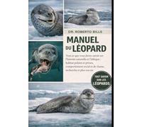 MANUEL DU LÉOPARD: Tout ce que vous devez savoir sur l'histoire naturelle et l'éthique : habitat polaire et proies, comportement social et de chasse, recherche et plus encore