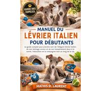 MANUEL DU LÉVRIER ITALIEN POUR DÉBUTANTS: Le guide complet pour prendre soin de l’élégant lévrier italien : de son héritage ancien et de son ... et la compagnie tout au long de la vie
