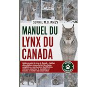 MANUEL DU LYNX DU CANADA: Guide complet du lynx du Canada - Habitat, alimentation, comportement de chasse, adaptations, reproduction, identification, ... et besoins en matière de conservation