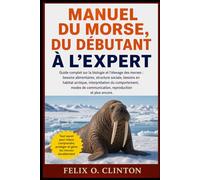 Manuel du morse, du débutant à l'expert: Guide complet sur la biologie et l'élevage des morses : besoins alimentaires, structure sociale, besoins en ... communication, reproduction et plus encore.