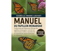 MANUEL DU PAPILLON MONARQUE: Guide étape par étape pour l'élevage des papillons monarques : cycle de vie, alimentation, habitat, reproduction et conseils de conservation pour les débutants