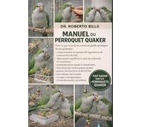 MANUEL DU PERROQUET QUAKER: Tout ce que vous devez savoir et guide pratique du propriétaire : comportement en matière de logement et de construction ... communication vocale et mimétisme...