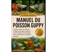 MANUEL DU POISSON GUPPY: Le guide complet, du débutant à l'expert, pour élever, reproduire, nourrir et prendre soin de guppys sains et colorés dans un aquarium florissant.