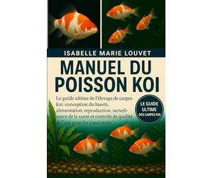 MANUEL DU POISSON KOI: Le guide ultime de l'élevage de carpes koï : conception du bassin, alimentation, reproduction, surveillance de la santé et contrôle de la qualité de l'eau pour les passionnés